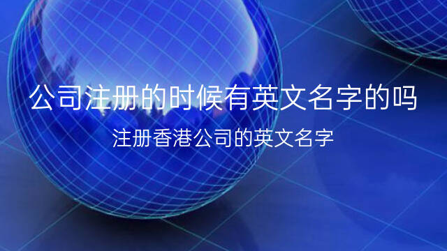 适合给公司起名字的生僻字 公司注册的时候有英文名字的吗(注册香港公司的英文名字) 54个