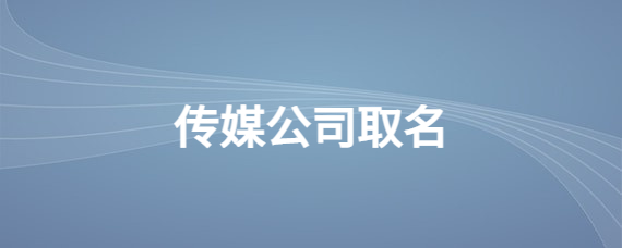 传媒公司起名字的妙招，起个响亮霸气的好名字