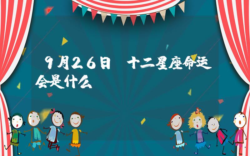 95年9月26日份什么星座？(1995年9月26日23点48分出身的女孩命运怎么样)