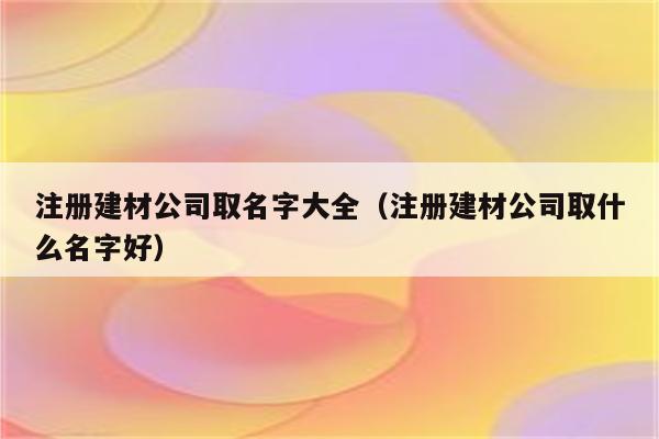 可供装饰建材公司起名的名称有哪些？